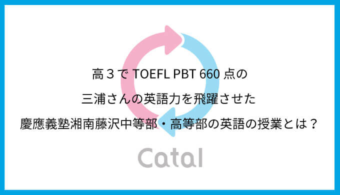 高３でtoefl Pbt 660点の三浦さんの英語力を飛躍させた 慶應義塾湘南藤沢中等部 高等部の英語の授業とは バイリンガルへの道