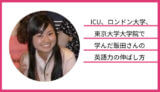 ICU、ロンドン大学、東京大学大学院で学んだ飯田さんの英語力の伸ばし方