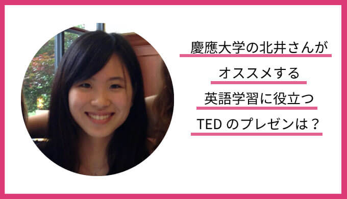 慶應大学の北井さんがオススメする英語学習に役立つTEDのプレゼンは？