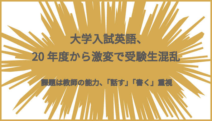 大学入試英語 年度から激変で受験生混乱 課題は教師の能力 話す 書く 重視 バイリンガルへの道