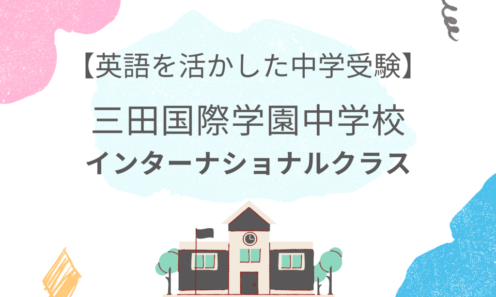 英語を活かして受験ができる三田国際学園中学校 22年度より新インターナショナルクラス誕生 バイリンガルへの道