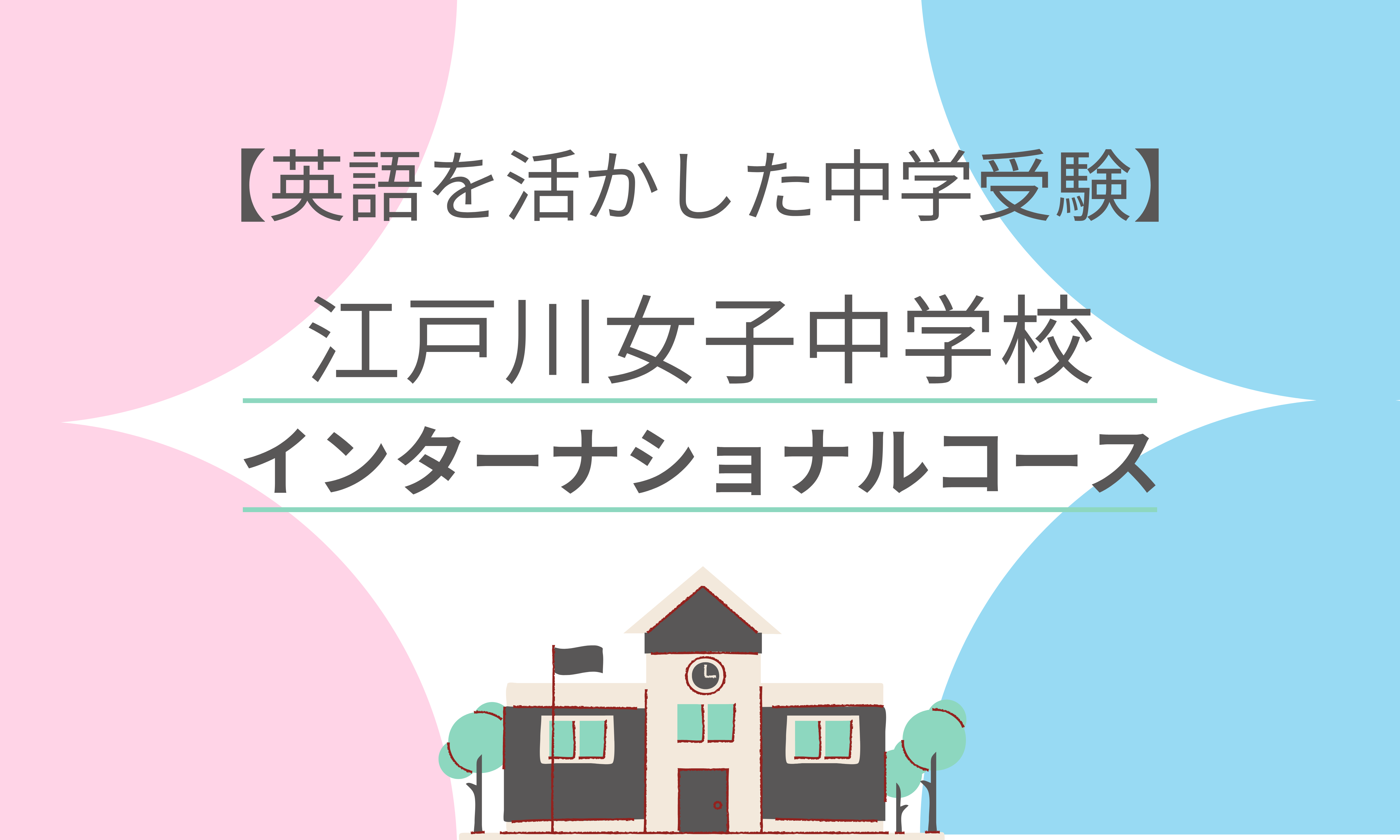 英語を活かした中学受験 英語だけで受験可能 江戸川女子中学校インターナショナルコース バイリンガルへの道