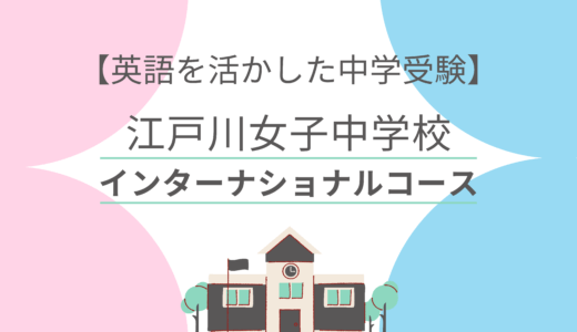 【英語を活かした中学受験】英語だけで受験可能！江戸川女子中学校インターナショナルコース